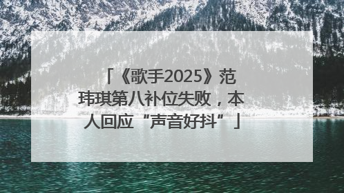 《歌手2025》范玮琪第八补位失败，本人回应“声音好抖”