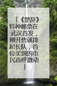 《楚辞》特种邮票在武汉首发，刚开售就排起长队，首位买到的市民直呼激动