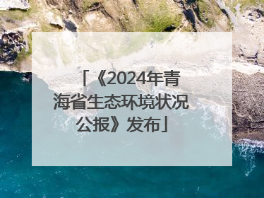 《2024年青海省生态环境状况公报》发布
