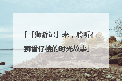 「狮游记」来，聆听石狮番仔楼的时光故事