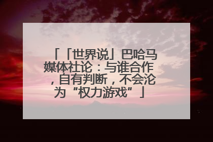 「世界说」巴哈马媒体社论：与谁合作，自有判断，不会沦为“权力游戏”