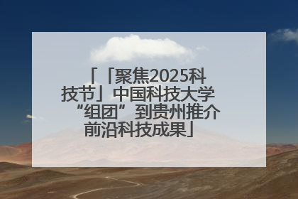 「聚焦2025科技节」中国科技大学“组团”到贵州推介前沿科技成果
