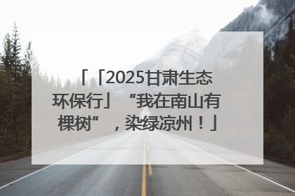 「2025甘肃生态环保行」“我在南山有棵树”，染绿凉州！