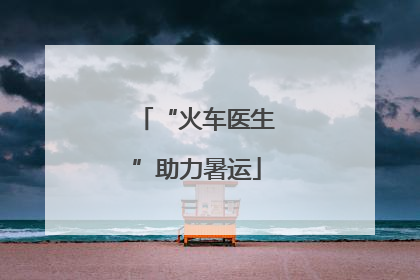 “火车医生”助力暑运