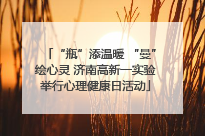 “瓶”添温暖 “曼”绘心灵 济南高新一实验举行心理健康日活动