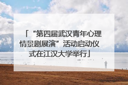 “第四届武汉青年心理情景剧展演”活动启动仪式在江汉大学举行