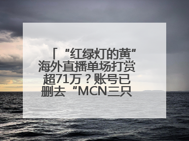 “红绿灯的黄”海外直播单场打赏超71万？账号已删去“MCN三只羊”标识