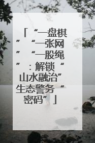 “一盘棋”“一张网”“一股绳”：解锁“山水融治”生态警务“密码”