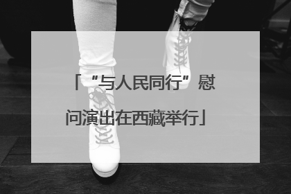 “与人民同行”慰问演出在西藏举行