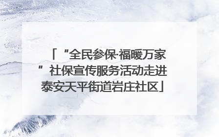 “全民参保·福暖万家”社保宣传服务活动走进泰安天平街道岩庄社区