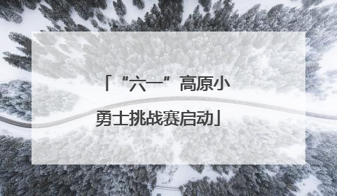 “六一”高原小勇士挑战赛启动