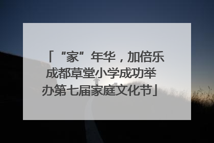 “家”年华，加倍乐 成都草堂小学成功举办第七届家庭文化节