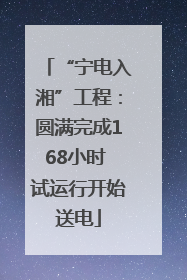 “宁电入湘”工程：圆满完成168小时 试运行开始送电