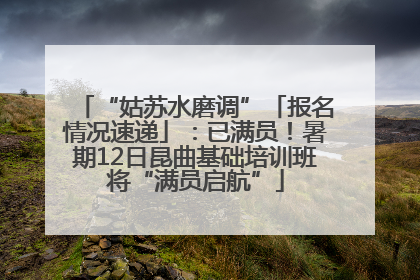 “姑苏水磨调”「报名情况速递」：已满员！暑期12日昆曲基础培训班将“满员启航”