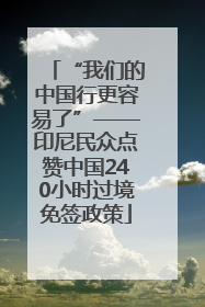 “我们的中国行更容易了”——印尼民众点赞中国240小时过境免签政策
