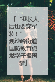 “我长大后也要穿军装！”——观沙岭街道国防教育点燃学子报国梦