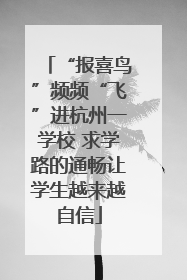 “报喜鸟”频频“飞”进杭州一学校 求学路的通畅让学生越来越自信