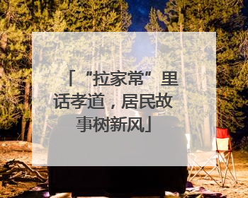 “拉家常”里话孝道，居民故事树新风