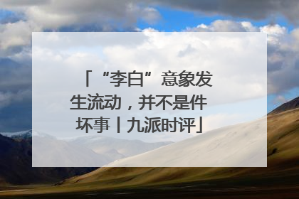 “李白”意象发生流动，并不是件坏事丨九派时评
