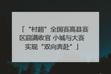 “村超”全国赛高县赛区圆满收官 小城与大赛实现“双向奔赴”