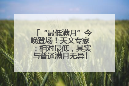 “最低满月”今晚登场！天文专家：相对最低，其实与普通满月无异