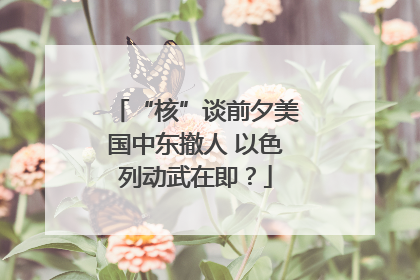 “核”谈前夕美国中东撤人 以色列动武在即？
