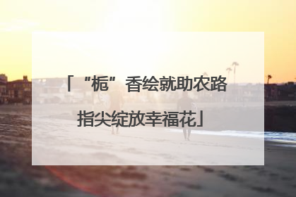 “栀”香绘就助农路 指尖绽放幸福花