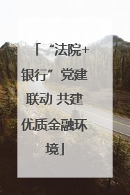 “法院+银行”党建联动 共建优质金融环境
