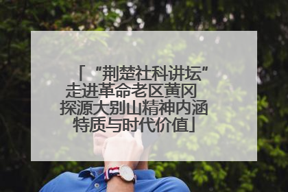 “荆楚社科讲坛”走进革命老区黄冈 探源大别山精神内涵特质与时代价值