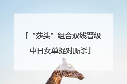 “莎头”组合双线晋级 中日女单捉对厮杀