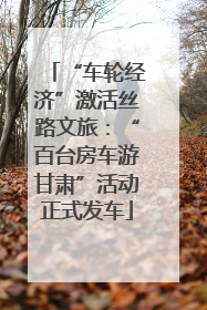 “车轮经济”激活丝路文旅：“百台房车游甘肃”活动正式发车