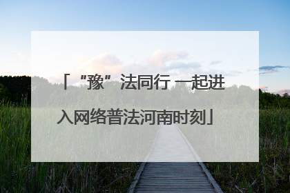 “豫”法同行 一起进入网络普法河南时刻