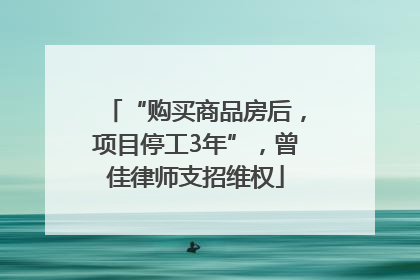“购买商品房后，项目停工3年”，曾佳律师支招维权