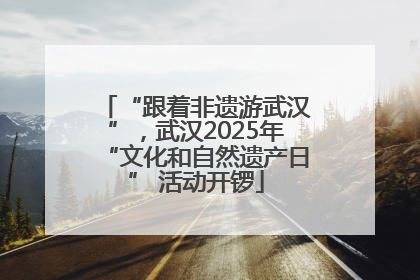 “跟着非遗游武汉”，武汉2025年“文化和自然遗产日” 活动开锣