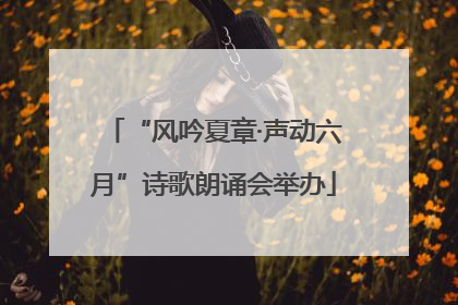 “风吟夏章·声动六月”诗歌朗诵会举办