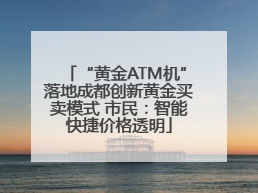 “黄金ATM机”落地成都创新黄金买卖模式 市民：智能快捷价格透明