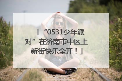 “0531少年派对”在济南市中区上新街快乐全开！
