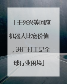 王兴兴等回应机器人比赛价值，进厂打工是全球行业困境