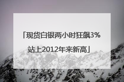 现货白银两小时狂飙3% 站上2012年来新高