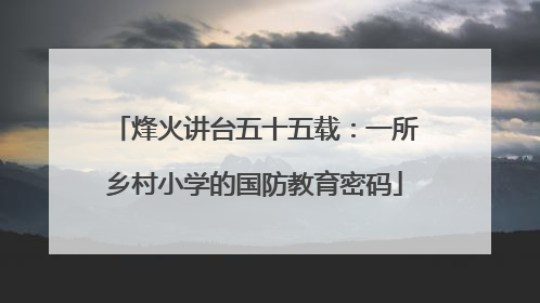 烽火讲台五十五载：一所乡村小学的国防教育密码