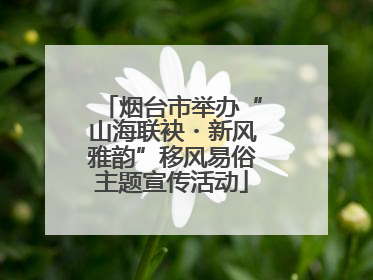 烟台市举办“山海联袂・新风雅韵”移风易俗主题宣传活动