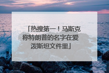 热搜第一！马斯克称特朗普的名字在爱泼斯坦文件里