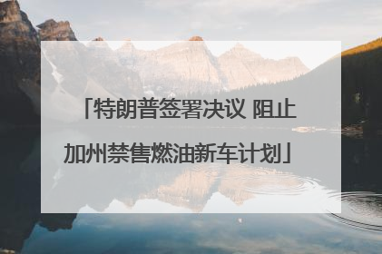 特朗普签署决议 阻止加州禁售燃油新车计划