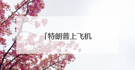 特朗普上飞机时差点跌倒，网友称想起拜登