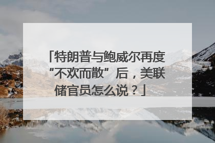 特朗普与鲍威尔再度“不欢而散”后，美联储官员怎么说？