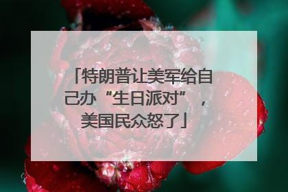 特朗普让美军给自己办“生日派对”，美国民众怒了