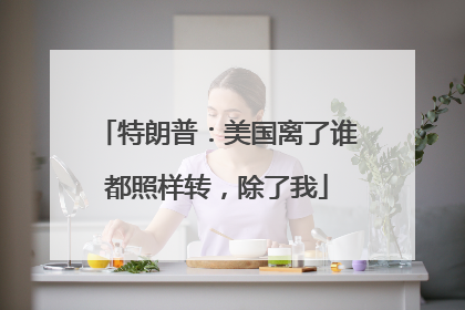 特朗普：美国离了谁都照样转，除了我