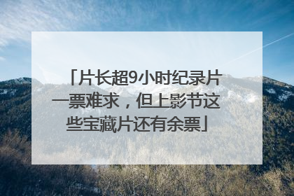 片长超9小时纪录片一票难求，但上影节这些宝藏片还有余票