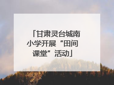 甘肃灵台城南小学开展“田间课堂”活动