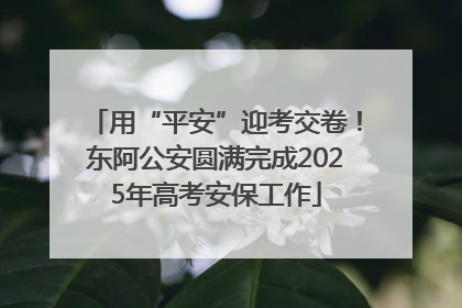 用“平安”迎考交卷！东阿公安圆满完成2025年高考安保工作
